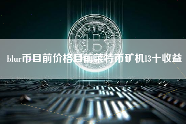 blur币目前价格目前莱特币矿机l3十收益