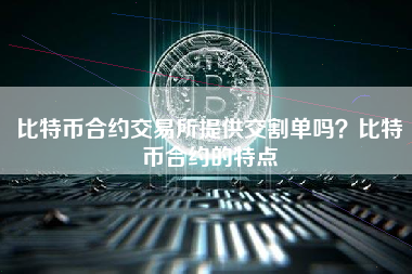 比特币合约交易所提供交割单吗？比特币合约的特点