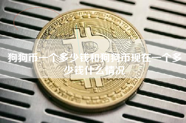 狗狗币一个多少钱和狗狗币现在一个多少钱什么情况 火币公告