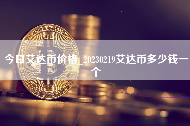 今日艾达币价格_20230219艾达币多少钱一个