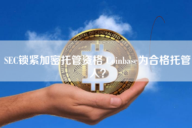 SEC锁紧加密托管资格 Coinbase为合格托管人？