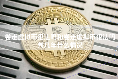 卷走虚拟币犯法吗和卷走虚拟币犯法吗判几年什么情况