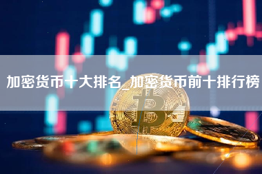 加密货币十大排名_加密货币前十排行榜