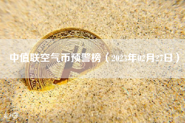中值联空气币预警榜（2023年02月27日）