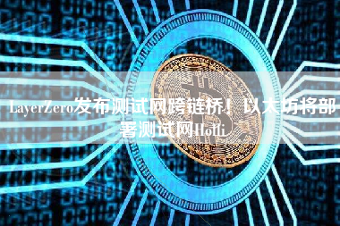 LayerZero发布测试网跨链桥！以太坊将部署测试网Holli