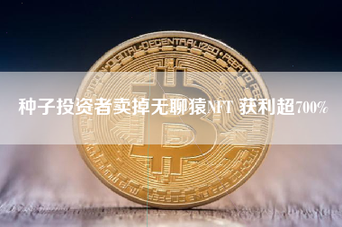 种子投资者卖掉无聊猿NFT 获利超700%