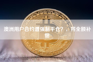 澳洲用户合约遭强制平仓？，将全额补偿