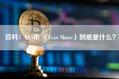 百科：FXS币 （Frax Share）到底是什么？