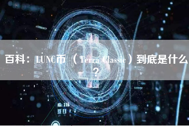 百科：LUNC币 （Terra Classic）到底是什么？
