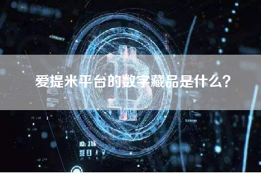 爱提米平台的数字藏品是什么？