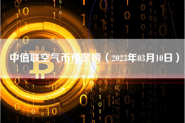 中值联空气币预警榜（2023年03月10日）