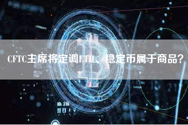 CFTC主席将定调ETH、稳定币属于商品？