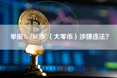举报：ZEC币 （大零币）涉嫌违法？