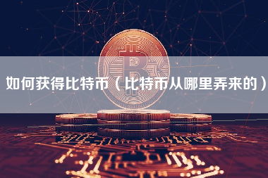 如何获得比特币（比特币从哪里弄来的）