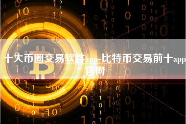 十大币圈交易软件app-比特币交易前十app官网