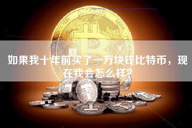如果我十年前买了一万块钱比特币，现在我会怎么样？