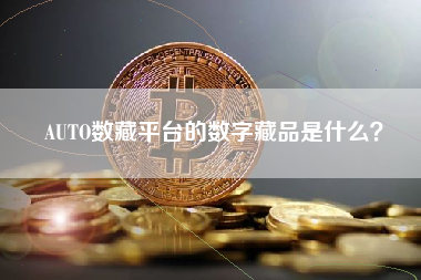 AUTO数藏平台的数字藏品是什么？ 火币公告
