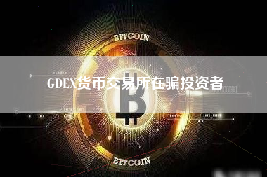 GDEX货币交易所在骗投资者