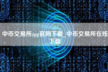 中币交易所app官网下载_中币交易所在线下载