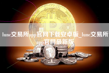 lunc交易所app官网下载安卓版_lunc交易所app官网最新版