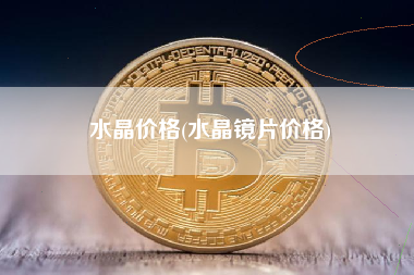 水晶价格(水晶镜片价格)