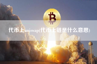 代币上uniswap(代币上链是什么意思) 火币公告
