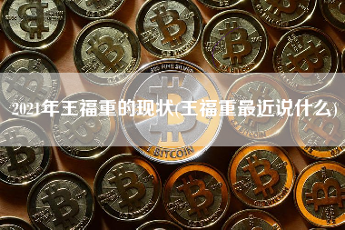 2021年王福重的现状(王福重最近说什么) 火币公告