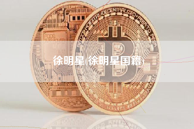 徐明星(徐明星国籍)