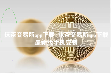 抹茶交易所app下载_抹茶交易所app下载最新版手机安装