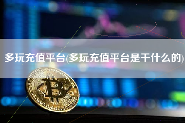 多玩充值平台(多玩充值平台是干什么的)