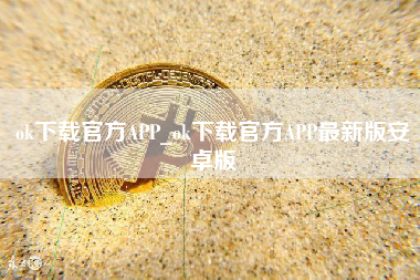 ok下载官方APP_ok下载官方APP最新版安卓版
