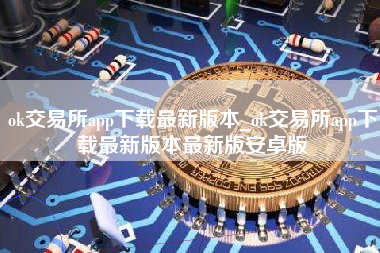 ok交易所app下载最新版本_ok交易所app下载最新版本最新版安卓版