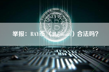 举报：RAY币 （Raydium）合法吗？ 火币公告