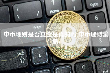 中币理财是否安全是真的吗(中币理财骗局)