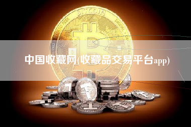 中国收藏网(收藏品交易平台app)