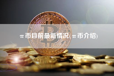 π币目前最新情况(π币介绍)