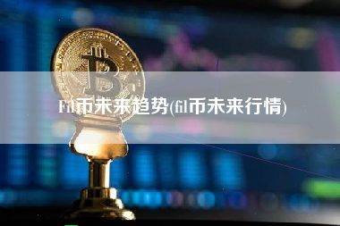 Fil币未来趋势(fil币未来行情)