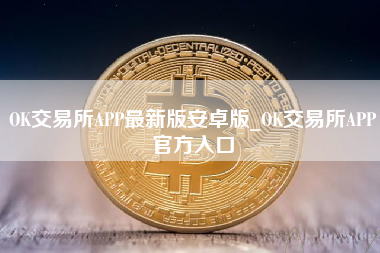 OK交易所APP最新版安卓版_OK交易所APP官方入口