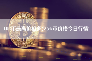 LRC币最高价格多少(rlc币价格今日行情)