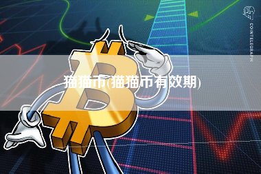 猫猫币(猫猫币有效期)