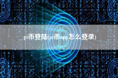 pi币登陆(pi币app怎么登录)