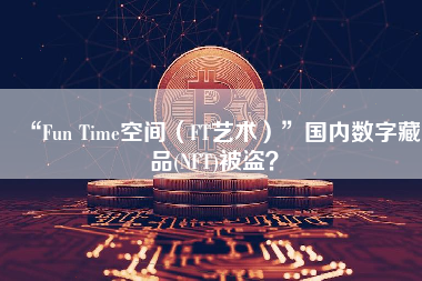 “Fun Time空间（FT艺术）”国内数字藏品(NFT)被盗？