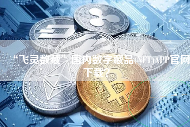 “飞灵数藏”国内数字藏品(NFT)APP官网下载？