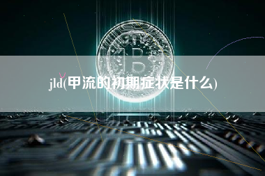 jld(甲流的初期症状是什么)