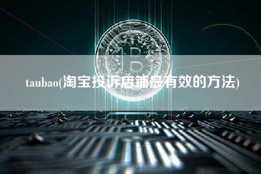 taubao(淘宝投诉店铺最有效的方法)