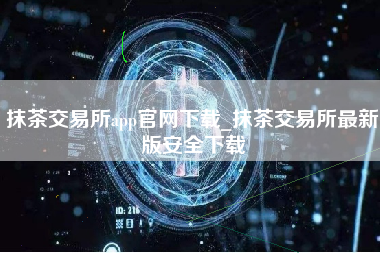 抹茶交易所app官网下载_抹茶交易所最新版安全下载