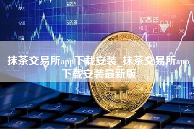 抹茶交易所app下载安装_抹茶交易所app下载安装最新版