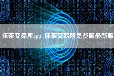 抹茶交易所app_抹茶交易所免费版最新版