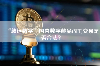 “敦远数字”国内数字藏品(NFT)交易是否合法？