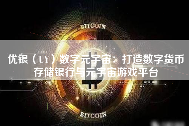 优银（UY）数字元宇宙：打造数字货币存储银行与元宇宙游戏平台